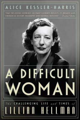 A Difficult Woman: The Challenging Life and Times of Lillian Hellman by Alice Kessler-Harris
