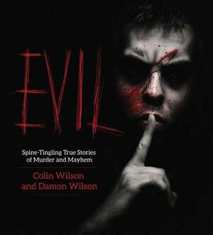 Evil: Spine-Tingling True Stories of Murder and Mayhem by Colin Wilson, Damon Wilson