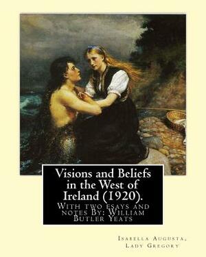 Visions and Beliefs in the West of Ireland (1920). By: Lady Gregory, and By: W. B. Yeats: With two esays and notes By: William Butler Yeats ( 13 June by Lady Gregory, W.B. Yeats