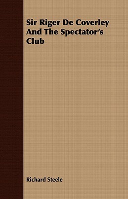 Sir Riger De Coverley And The Spectator's Club by Richard Steele