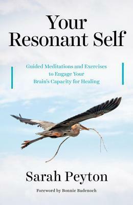 Your Resonant Self: Guided Meditations and Exercises to Engage Your Brain's Capacity for Healing by Bonnie Badenoch, Sarah Peyton