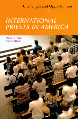 International Priests in America: Challenges and Opportunities by Dean R. Hoge, Aniedi Okure