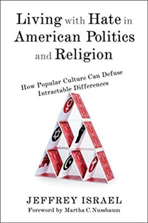 Living with Hate in American Politics and Religion: How Popular Culture Can Defuse Intractable Differences by Jeffrey Israel, Martha C. Nussbaum