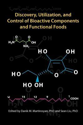 Discovery, Utilization, and Control of Bioactive Components and Functional Foods by Danik M. Martirosyan, Sean Liu