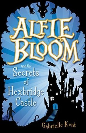 Alfie Bloom and the Secrets of Hexbridge Castle by Gabrielle Kent