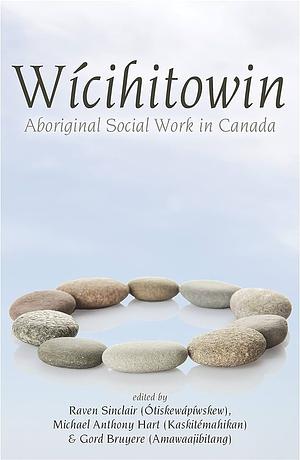 Wicihitowin: Aboriginal Social Work in Canada by Gord Bruyere (Amawaajibitang)