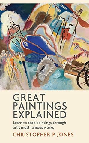 Great Paintings Explained: Learn to read paintings through some of art's most famous works (Looking at Art) by Christopher P. Jones