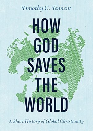 How God Saves the World: A Short History of Global Christianity by Timothy C. Tennent