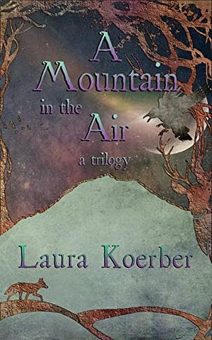 A Mountain in the Air: A Trilogy by Laura Koerber