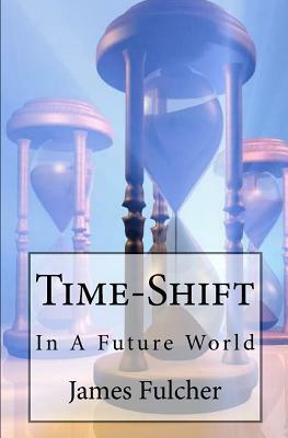 Time-Shift: In A Future World by James Fulcher
