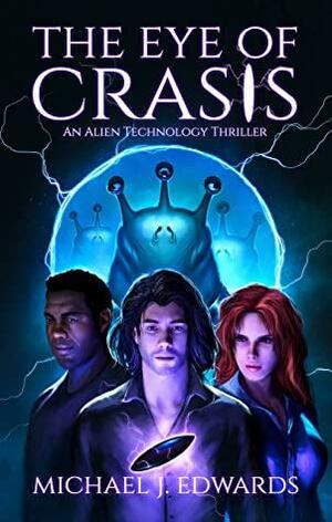 The Eye of Crasis: An Alien Technology Thriller by Michael J. Edwards, Michael J. Edwards