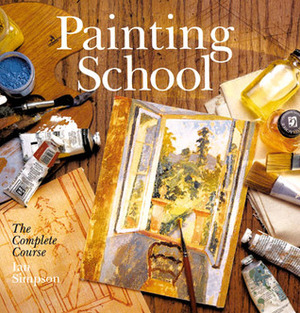 Painting School: The Complete Course by Ian Simpson, Hazel Harrison, Judy Martin