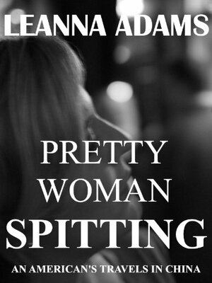 Pretty Woman Spitting: An American's Travels in China by Leanna Adams