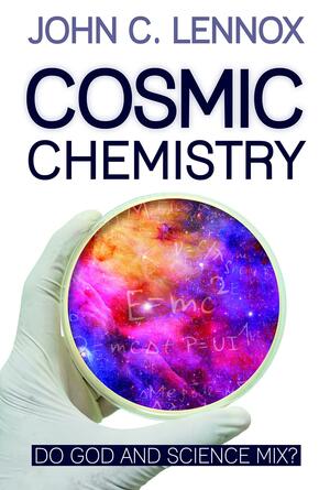 Cosmic Chemistry: Do God and Science Mix? by John Lennox