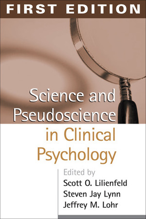 Science and Pseudoscience in Clinical Psychology by Steven Jay Lynn, Scott O. Lilienfeld, Jeffrey M. Lohr