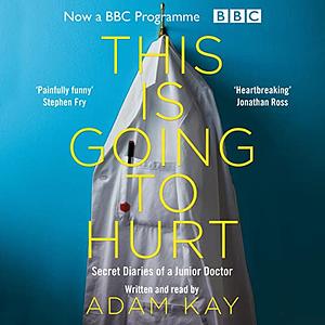 This Is Going to Hurt: Secret Diaries of a Junior Doctor by Adam Kay