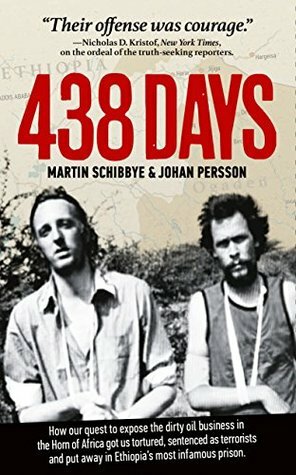 438 Days: How our quest to expose the dirty oil business in the Horn of Africa got us tortured, sentenced as terrorists and put away in Ethiopia's most infamous prison. by Martin Schibbye, Johan Persson
