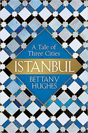 Istanbul: A Tale of Three Cities by Bettany Hughes