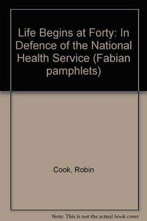 Life Begins at 40: In Defence of the NHS by Robin F. Cook