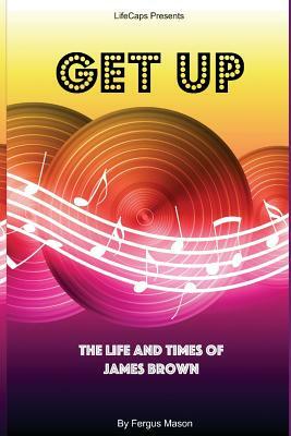 Get Up: The Life and Times of James Brown by Lifecaps, Fergus Mason