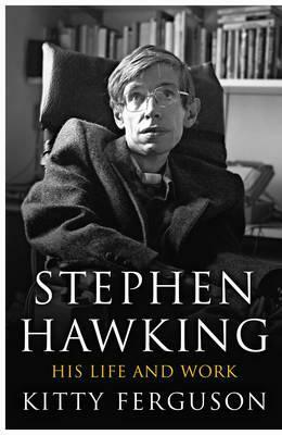 Stephen Hawking: His Life and Work. by Kitty Ferguson by Kitty Ferguson