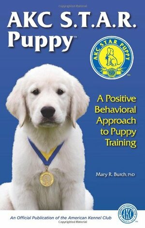 Akc S.T.A.R. Puppy: A Positive Behavioral Approach to Puppy Training by Mary R. Burch