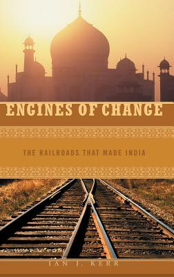 Engines of Change: The Railroads That Made India by Ian J. Kerr