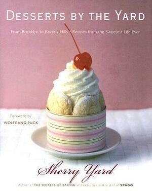 Desserts by the Yard: From Brooklyn to Beverly Hills: Recipes from the Sweetest Life Ever by Wolfgang Puck, Sherry Yard