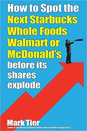 How to Spot the Next Starbucks, Whole Foods, Walmart, or McDonald's: BEFORE its shares explode by Mark Tier