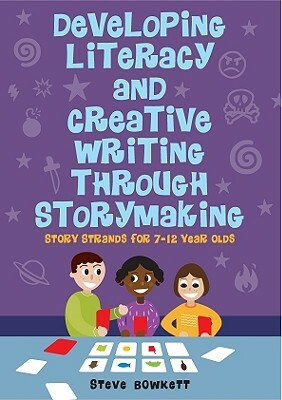 Developing Literacy and Creative Writing Through Storymaking: Story Strands for 7-12-Year-Olds by Steve Bowkett