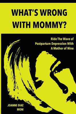 What's Wrong With Mommy?: Ride The Wave of Postpartum Depression With A Mother of Nine by Joanne Diaz