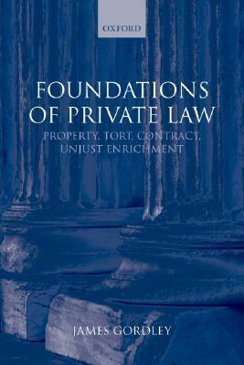 Foundations of Private Law: Property, Tort, Contract, Unjust Enrichment by James Gordley, Gordley