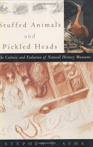 Stuffed Animals and Pickled Heads: The Culture of Natural History Museums by Stephen T. Asma, Stephen T. Asma