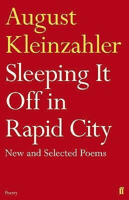 Sleeping It Off in Rapid City: New and Selected Poems by August Kleinzahler