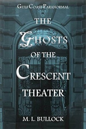 The Ghosts of the Crescent Theater by M.L. Bullock