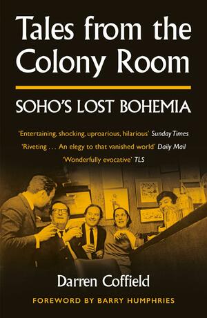 Tales from the Colony Room: Soho's Lost Bohemia by Darren Coffield