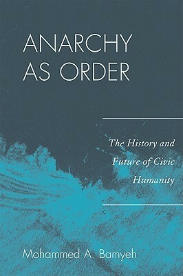 Anarchy as Order: The History and Future of Civic Humanity by Mohammed A. Bamyeh