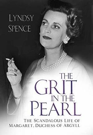 The Grit in the Pearl: The Scandalous Life of Margaret, Duchess of Argyll by Lyndsy Spence