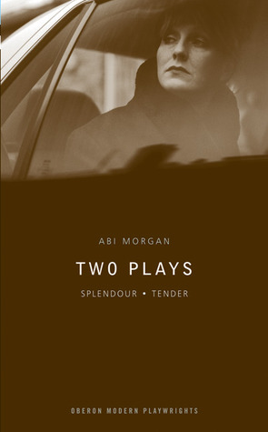 Two Plays: Splendour/Tender by Abi Morgan