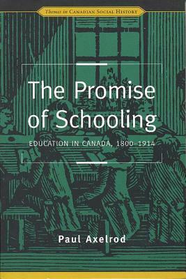 The Promise of Schooling: Education in Canada, 1800-1914 by Paul Axelrod