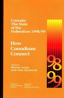 Canada: The State of the Federation 1998/99, Volume 45: How Canadians Connect by Harvey Lazar, Tom McIntosh