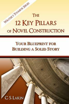 The 12 Key Pillars of Novel Construction: Your Blueprint for Building a Strong Story by C. S. Lakin