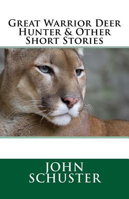 Great Warrior Deer Hunter and Other Short Stories by John Schuster