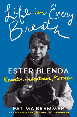 Life in Every Breath: Ester Blenda: Reporter, Adventurer, Pioneer by Fatima Bremmer