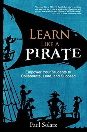 Learn Like a PIRATE: Empower Your Students to Collaborate, Lead, and Succeed by Paul Solarz