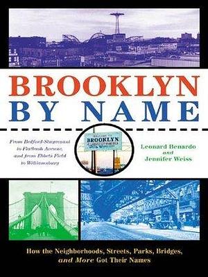 Brooklyn By Name: How the Neighborhoods, Streets, Parks, Bridges, and More Got Their Names by Leonard Benardo, Leonard Benardo, Jennifer Weiss