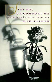 Stay Me, Oh Comfort Me: Journals and Stories, 1933-1941 by M.F.K. Fisher