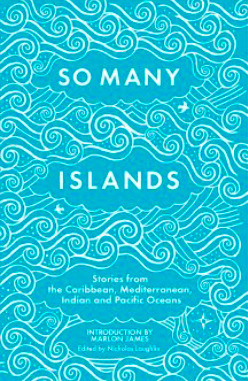 So Many Islands: Stories from the Caribbean, Mediterranean, Indian Ocean and Pacific by Sabah Carrim, Emma Kate Lewis, Mokoyan Vekula, Tammi Browne-Bannister, Jacob Ross, Kendel Hippolyte, Damon Chua, Heather Barker, Mere Taito, Angela Barry, Nicholas Laughlin, Erato Ioannou, Cecil Browne, Fetuolemoana Elisara, Tracy Assing, Marita Davies, Melanie Schwapp