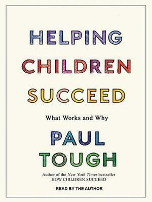 Helping Children Succeed: What Works and Why by Paul Tough