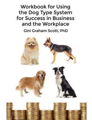 Workbook for Using the Dog Type System for Success in Business and the Workplace: A Unique Personality System to Better Communicate and Work With Othe by Gini Graham Scott